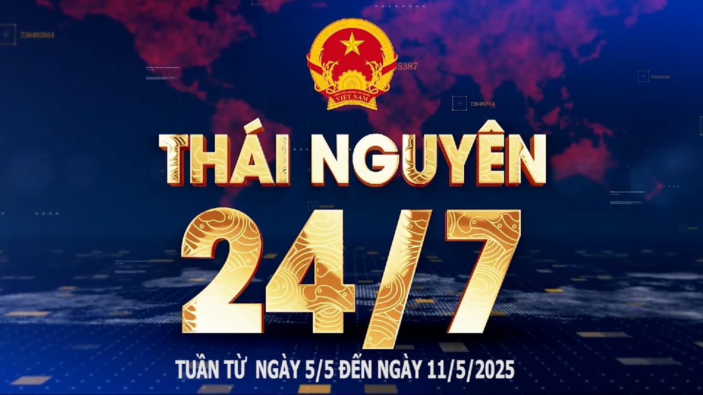 Bản tin Thái Nguyên 24/7 - Ngày 11/5/2025